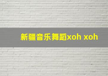 新疆音乐舞蹈xoh xoh